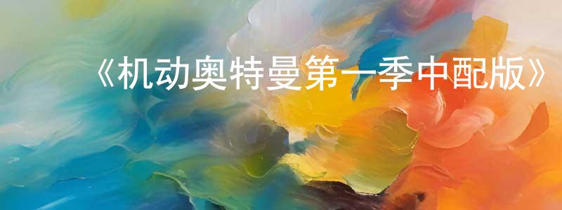 曹嘉伟的动漫综艺大全,《机动奥特曼第一季中配版》详情介绍_机动奥特曼第一季中配版已完结在线观看_机动奥特曼第一季中配版迅雷下载_欧美动漫